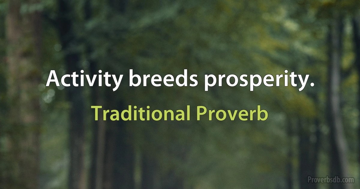 Activity breeds prosperity. (Traditional Proverb)