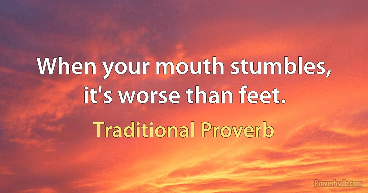 When your mouth stumbles, it's worse than feet. (Traditional Proverb)