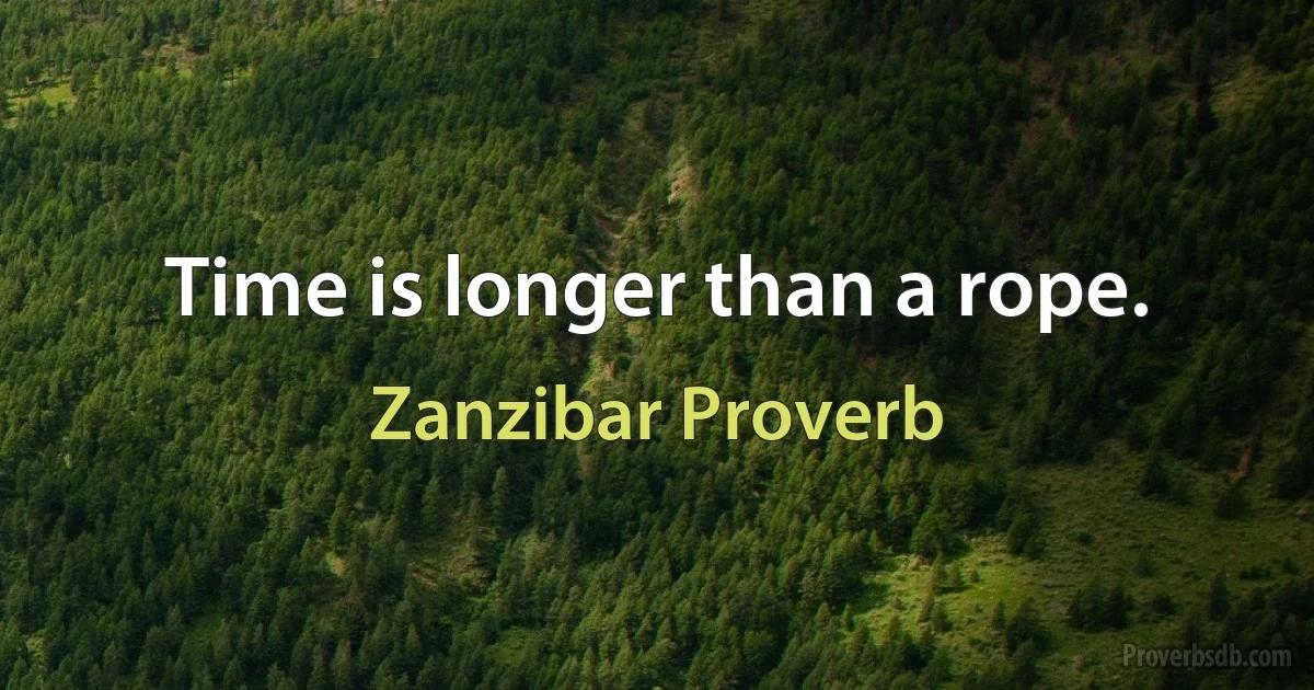 Time is longer than a rope. (Zanzibar Proverb)