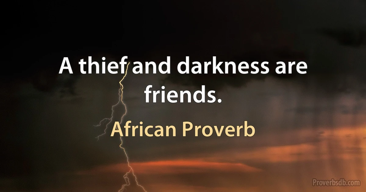 A thief and darkness are friends. (African Proverb)