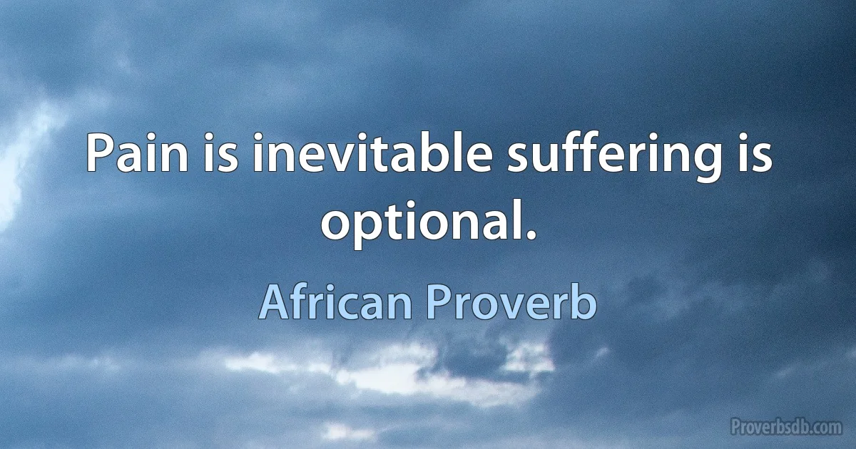 Pain is inevitable suffering is optional. (African Proverb)