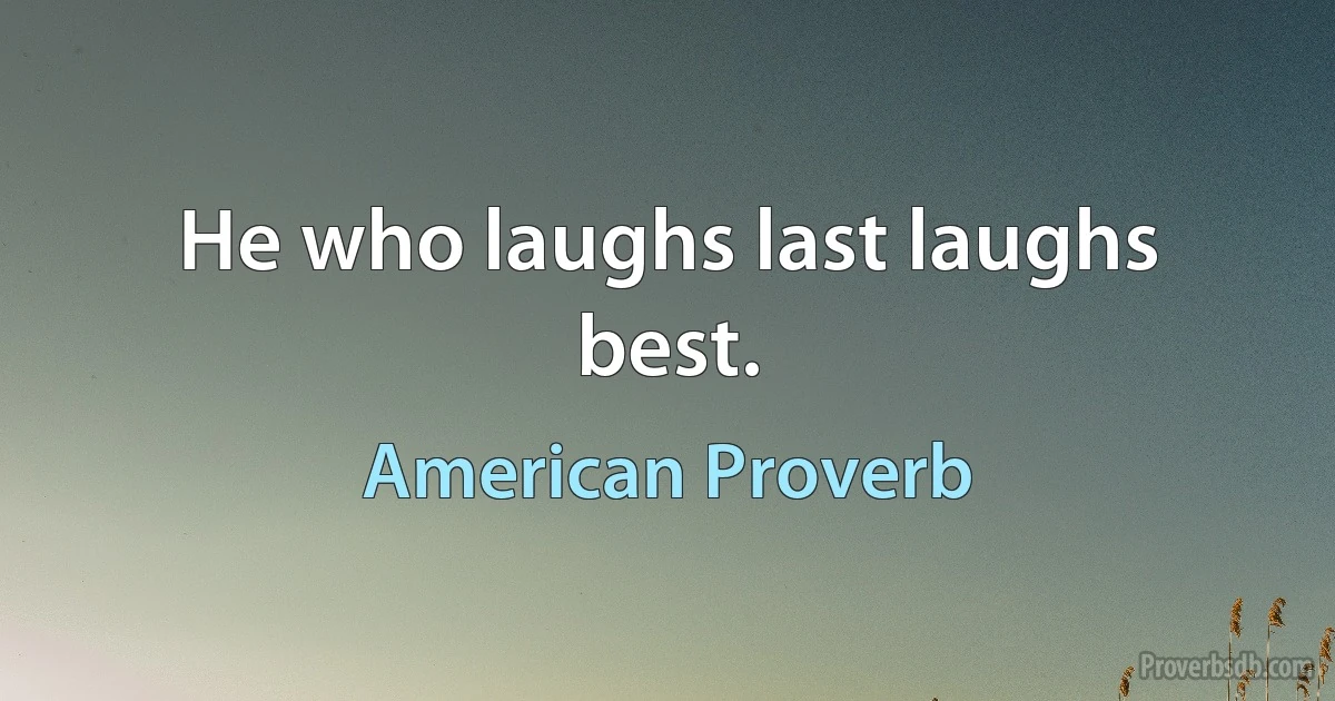 He who laughs last laughs best. (American Proverb)