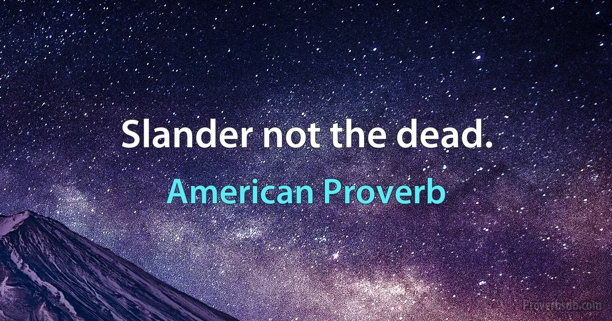 Slander not the dead. (American Proverb)