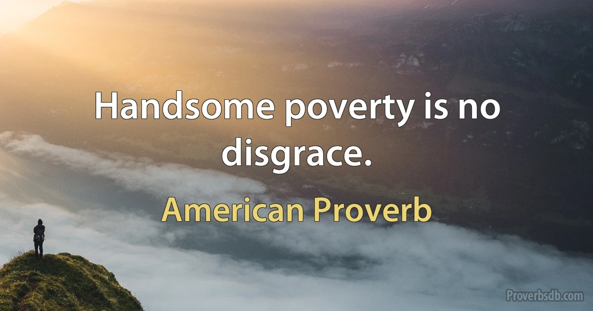 Handsome poverty is no disgrace. (American Proverb)