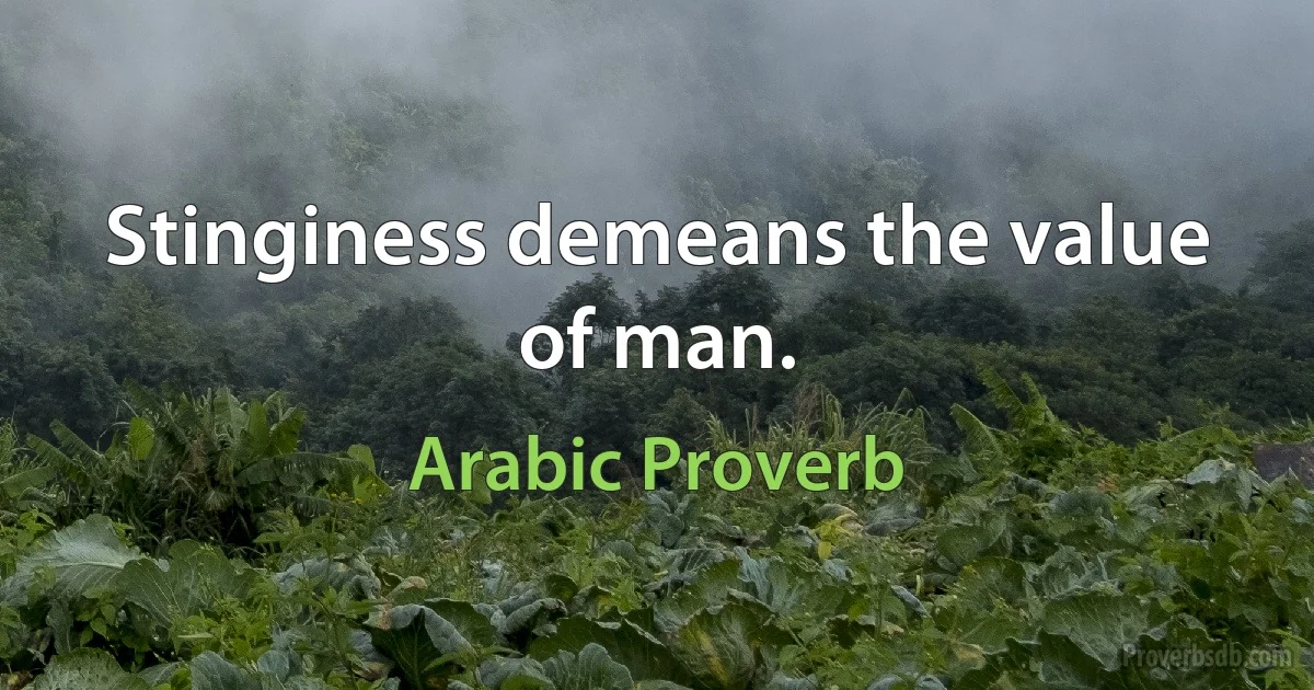 Stinginess demeans the value of man. (Arabic Proverb)