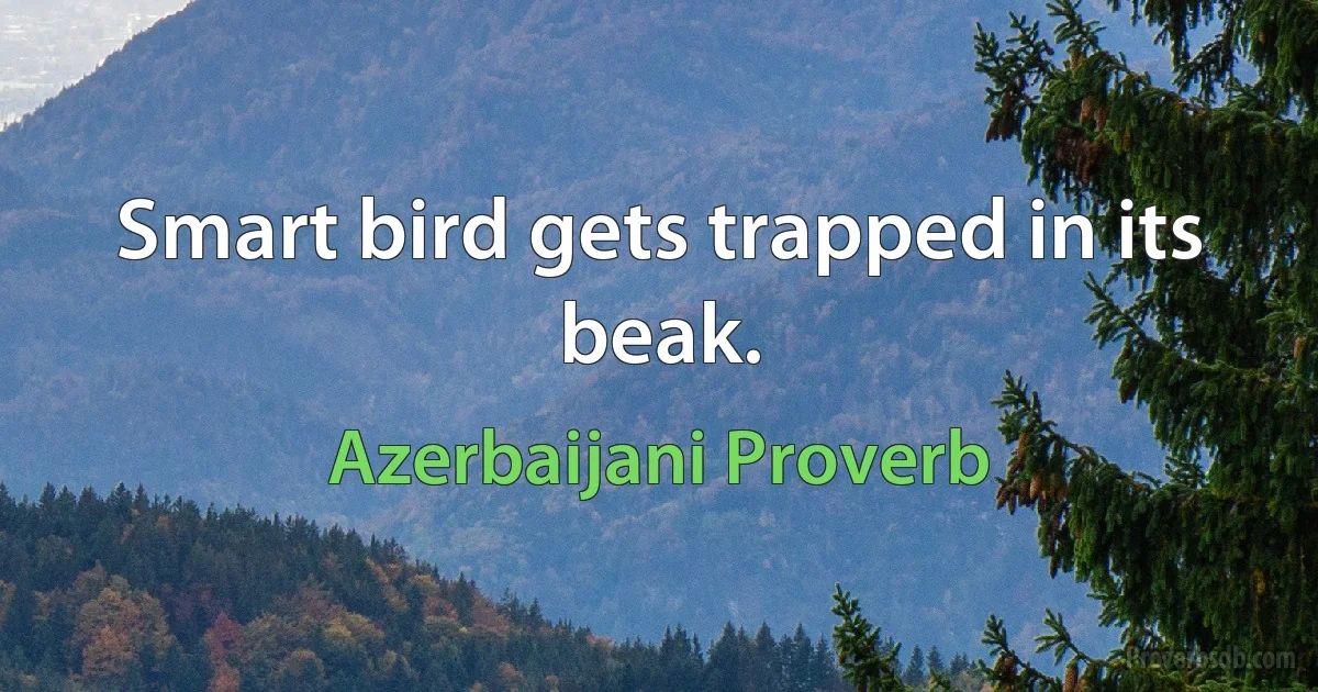 Smart bird gets trapped in its beak. (Azerbaijani Proverb)