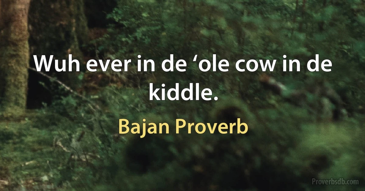 Wuh ever in de ‘ole cow in de kiddle. (Bajan Proverb)