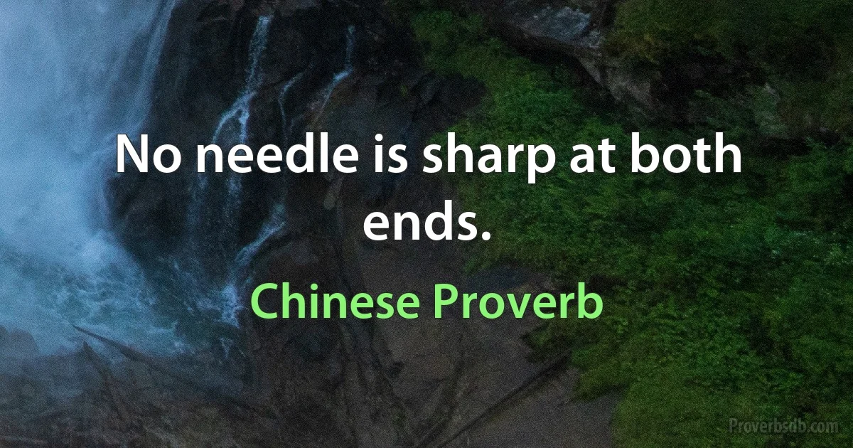 No needle is sharp at both ends. (Chinese Proverb)