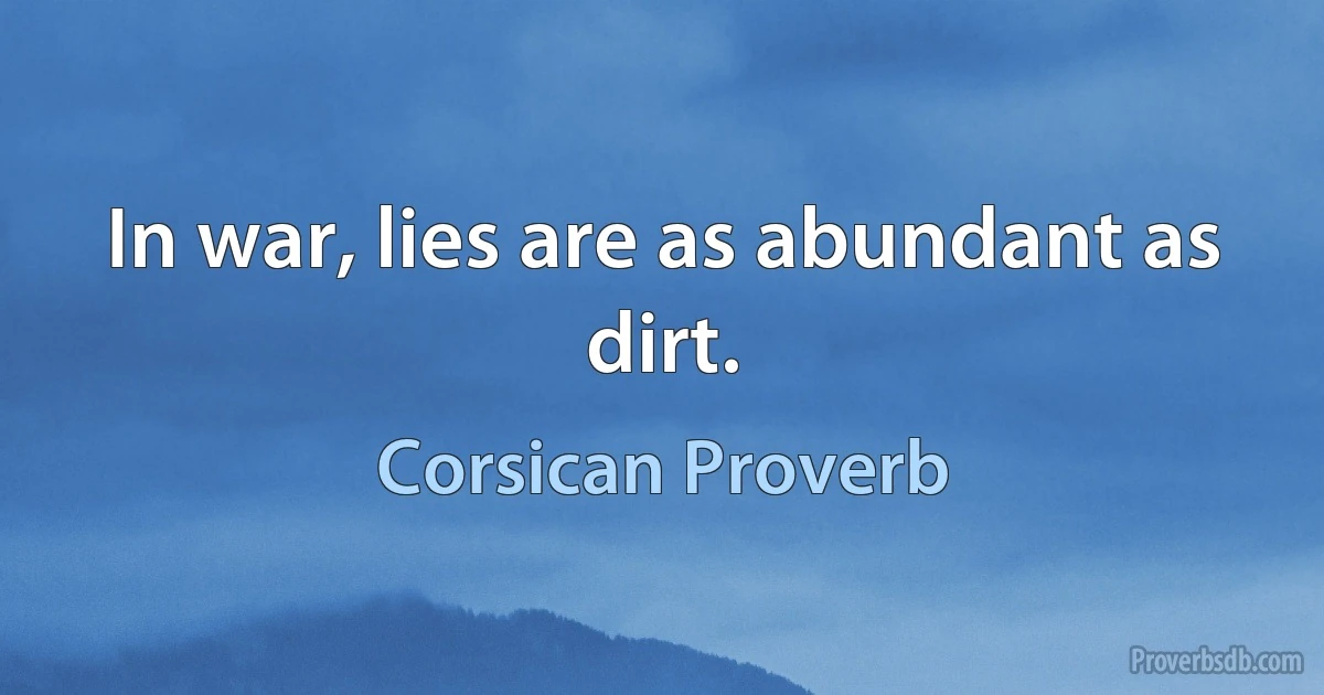 In war, lies are as abundant as dirt. (Corsican Proverb)