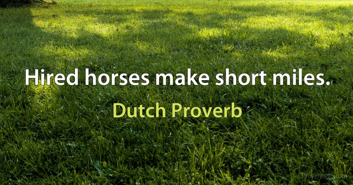 Hired horses make short miles. (Dutch Proverb)