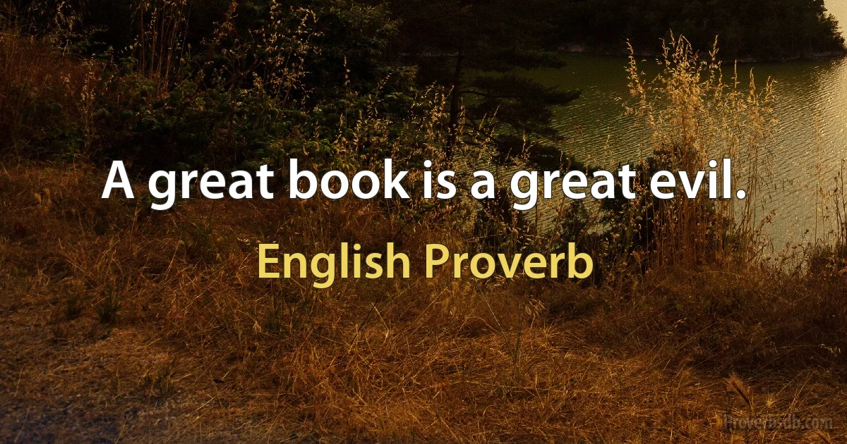 A great book is a great evil. (English Proverb)