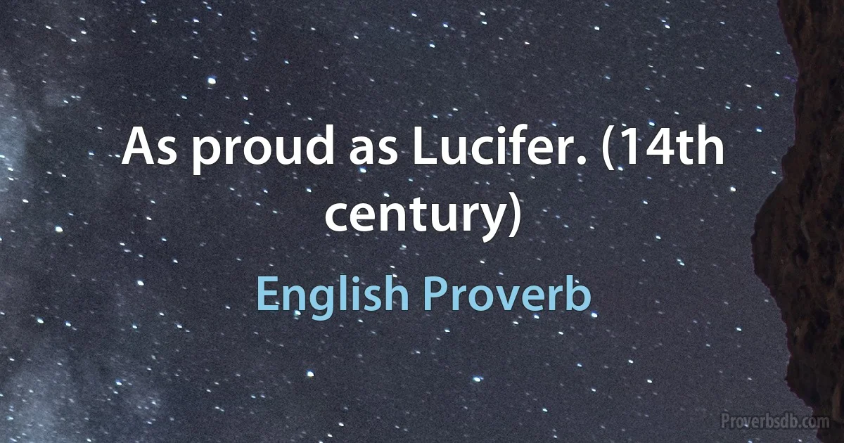 As proud as Lucifer. (14th century) (English Proverb)