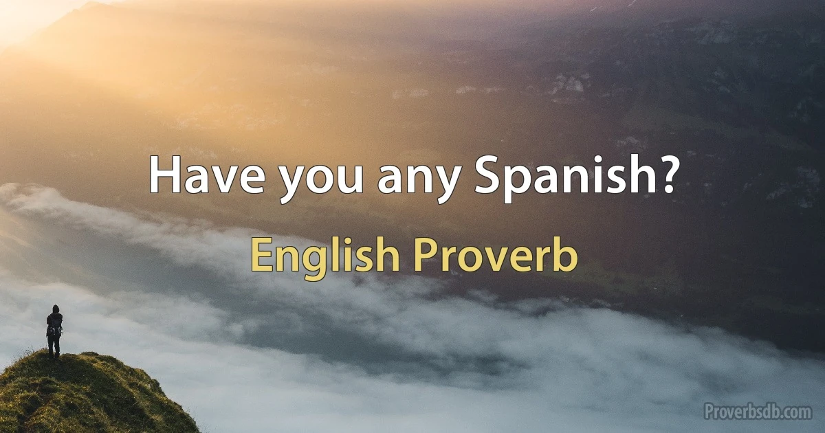 Have you any Spanish? (English Proverb)