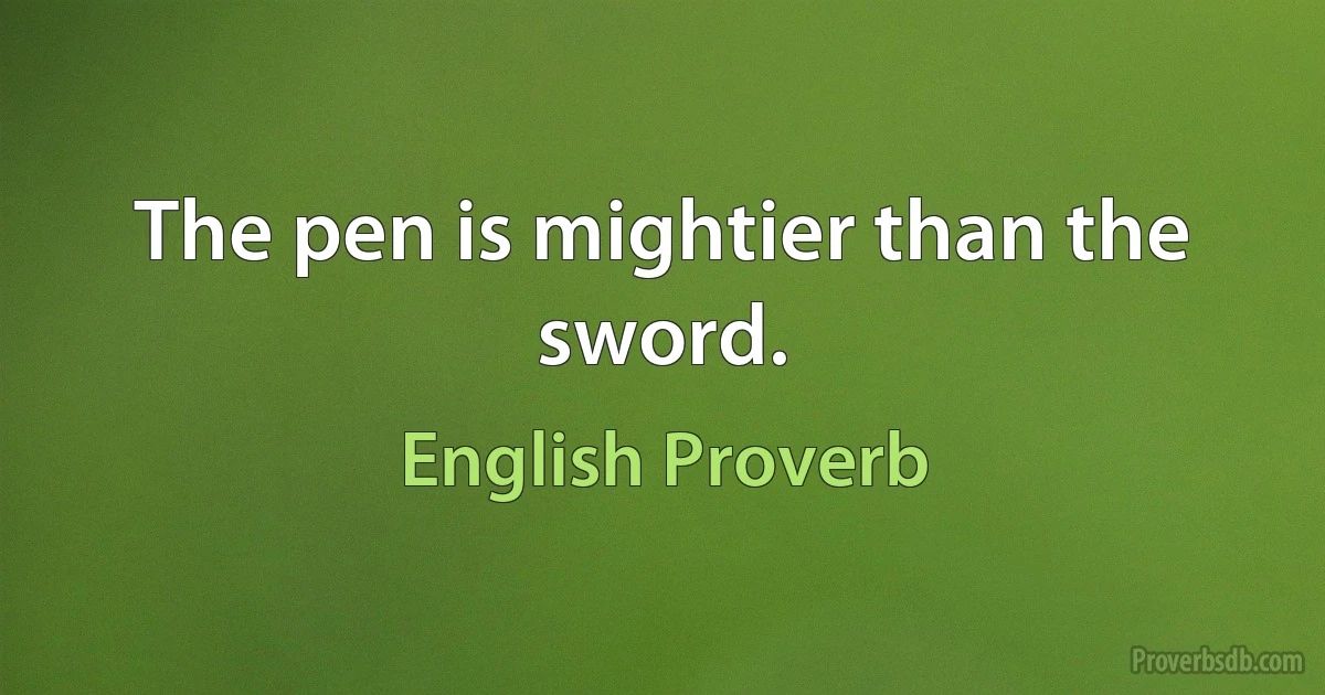 The pen is mightier than the sword. (English Proverb)