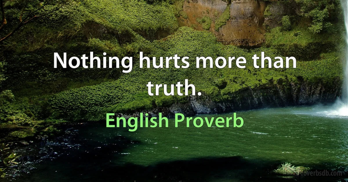 Nothing hurts more than truth. (English Proverb)