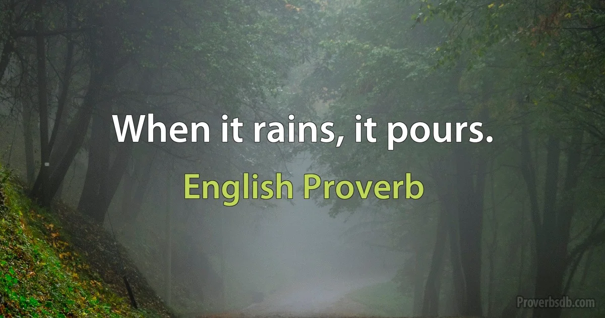 When it rains, it pours. (English Proverb)