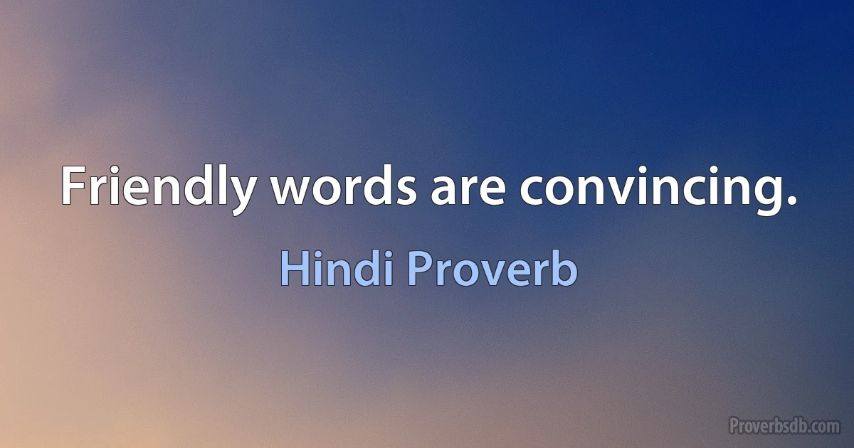 Friendly words are convincing. (Hindi Proverb)