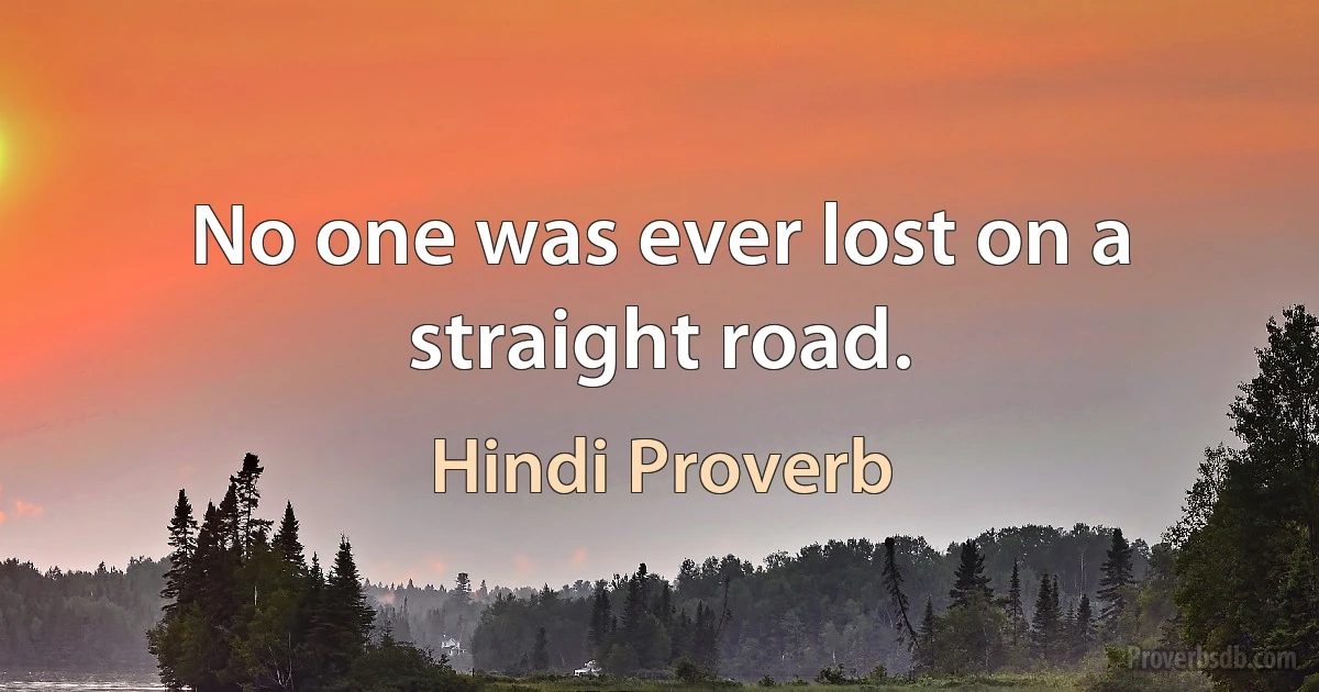 No one was ever lost on a straight road. (Hindi Proverb)