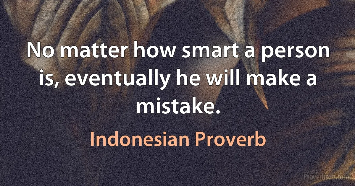 No matter how smart a person is, eventually he will make a mistake. (Indonesian Proverb)