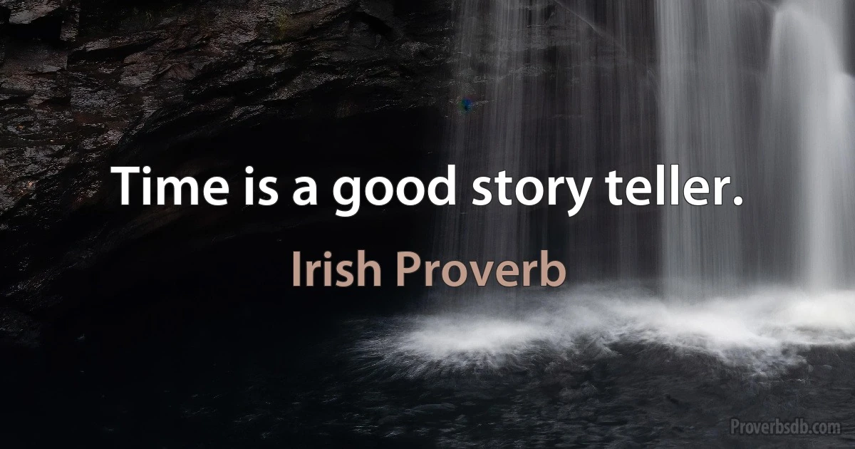 Time is a good story teller. (Irish Proverb)