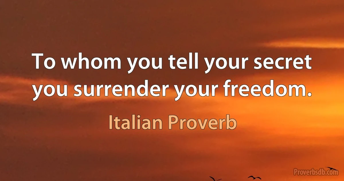 To whom you tell your secret you surrender your freedom. (Italian Proverb)