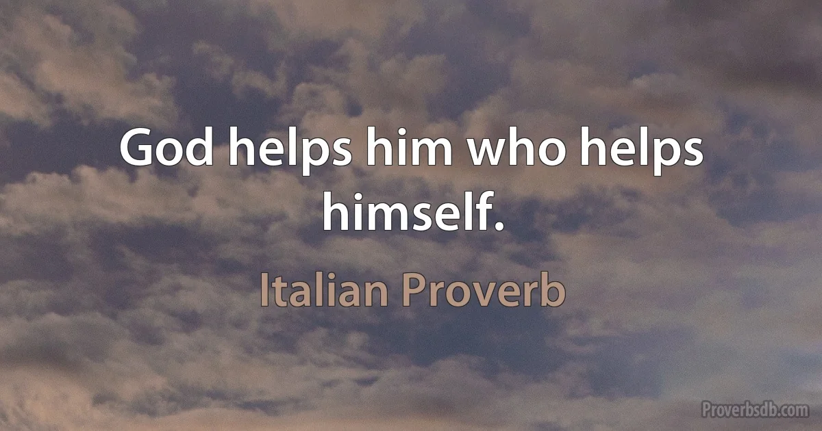 God helps him who helps himself. (Italian Proverb)