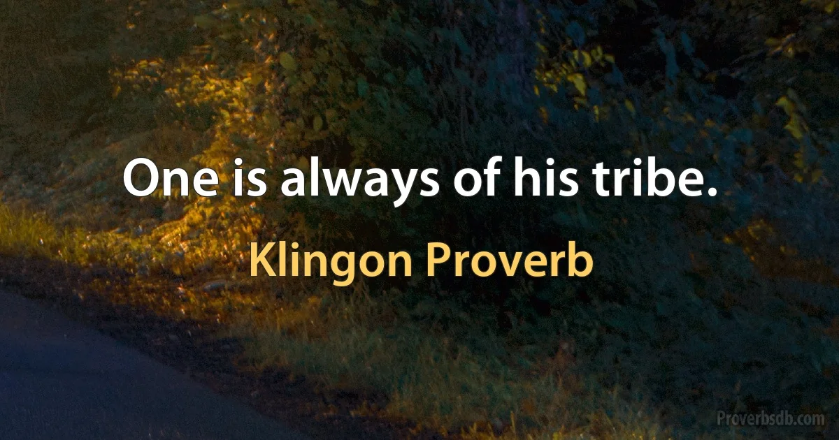 One is always of his tribe. (Klingon Proverb)