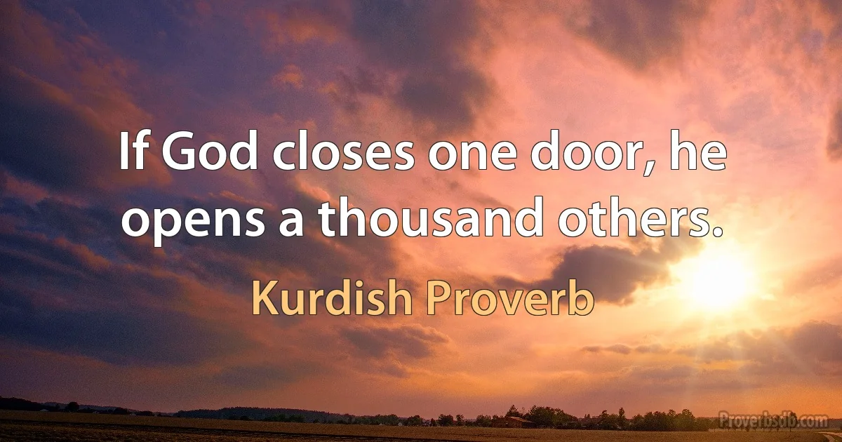 If God closes one door, he opens a thousand others. (Kurdish Proverb)