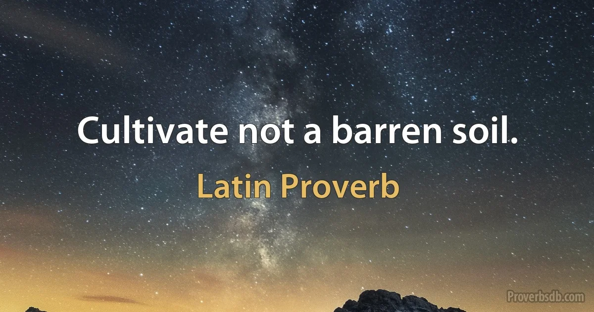 Cultivate not a barren soil. (Latin Proverb)