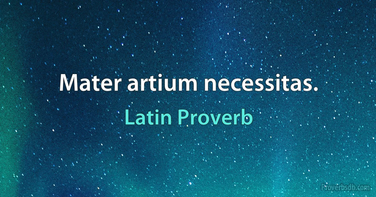 Mater artium necessitas. (Latin Proverb)