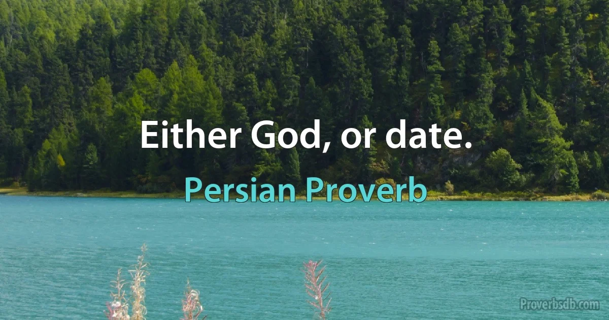 Either God, or date. (Persian Proverb)