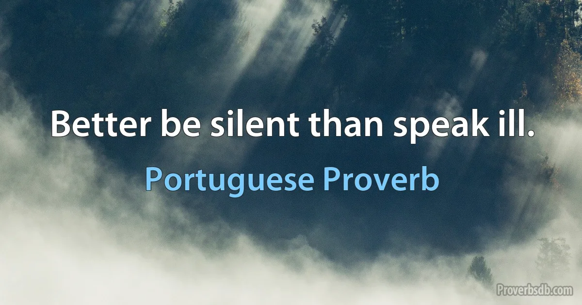 Better be silent than speak ill. (Portuguese Proverb)