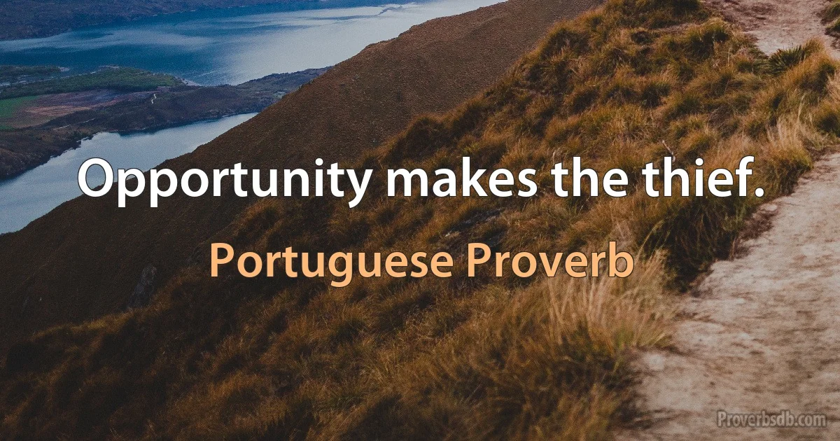 Opportunity makes the thief. (Portuguese Proverb)