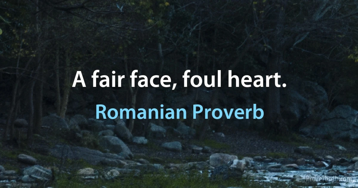 A fair face, foul heart. (Romanian Proverb)