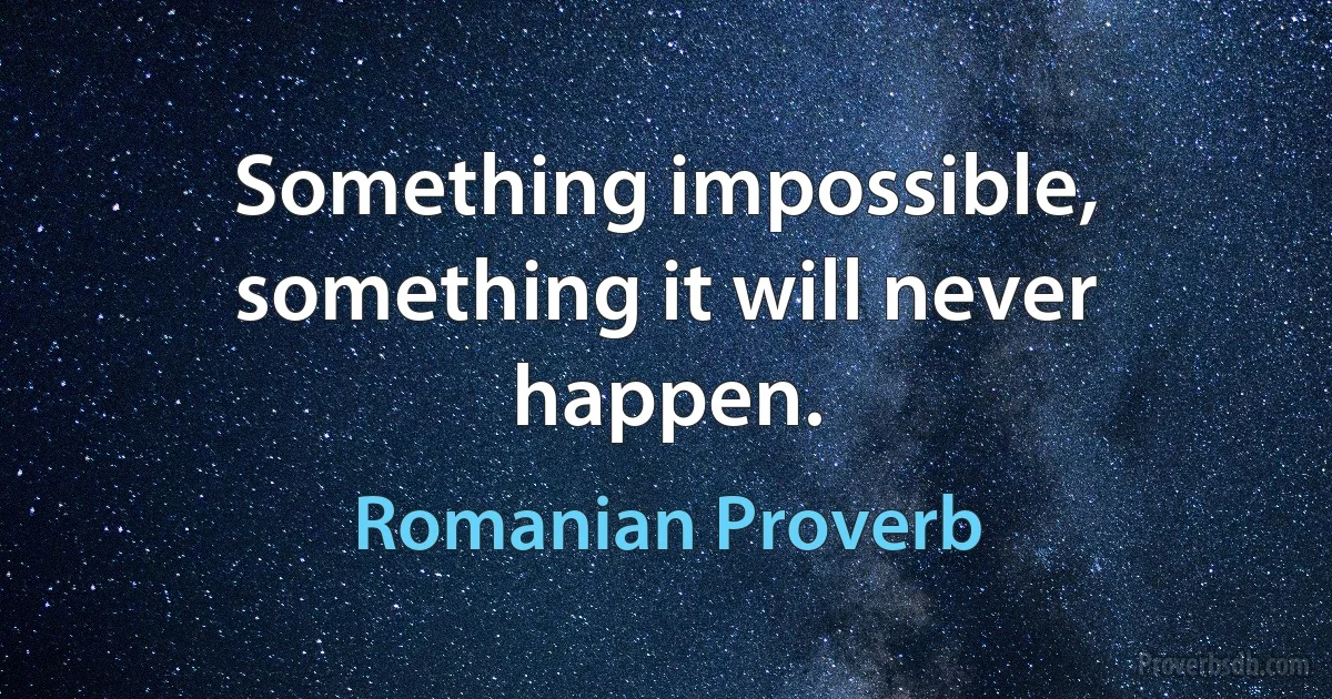 Something impossible, something it will never happen. (Romanian Proverb)