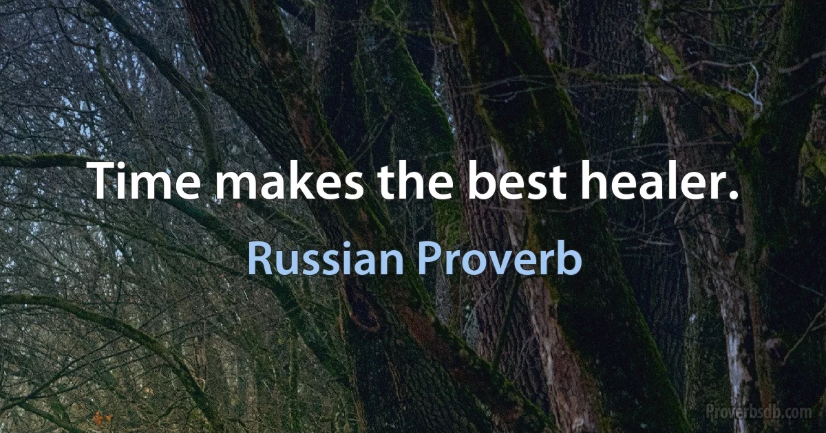 Time makes the best healer. (Russian Proverb)