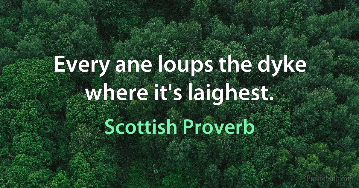 Every ane loups the dyke where it's laighest. (Scottish Proverb)