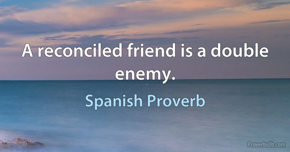 A reconciled friend is a double enemy. (Spanish Proverb)