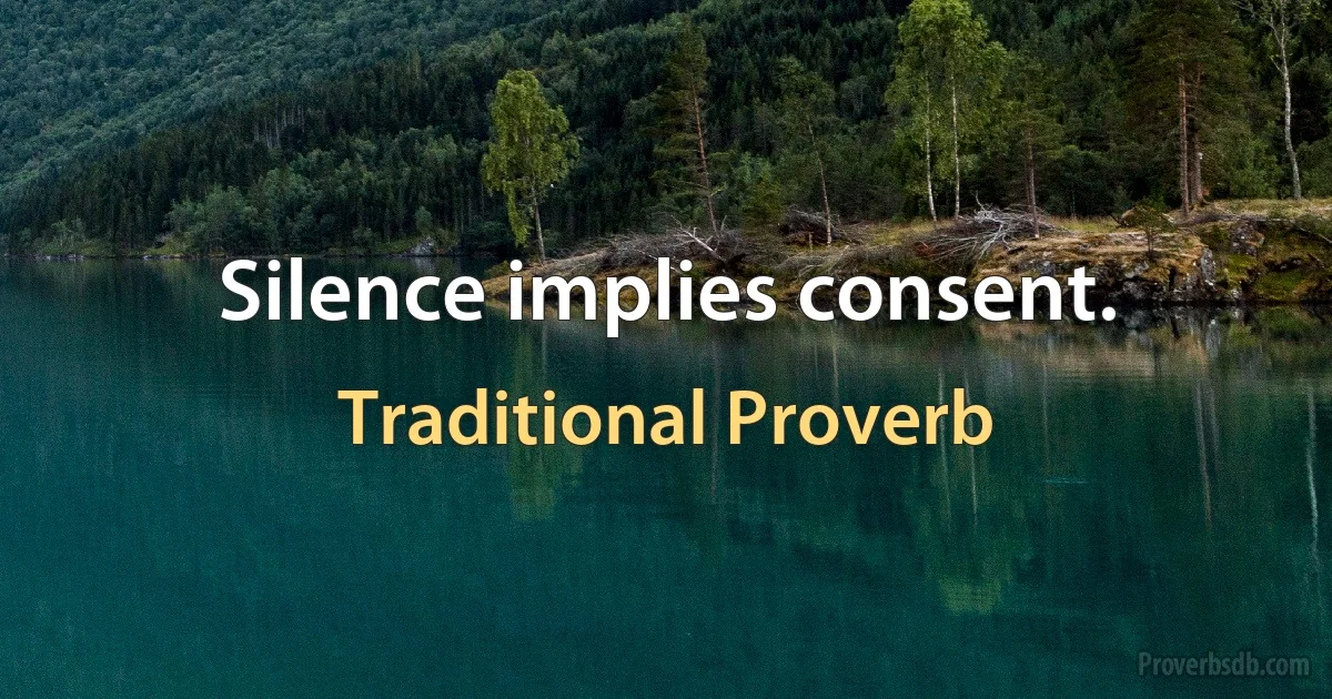 Silence implies consent. (Traditional Proverb)