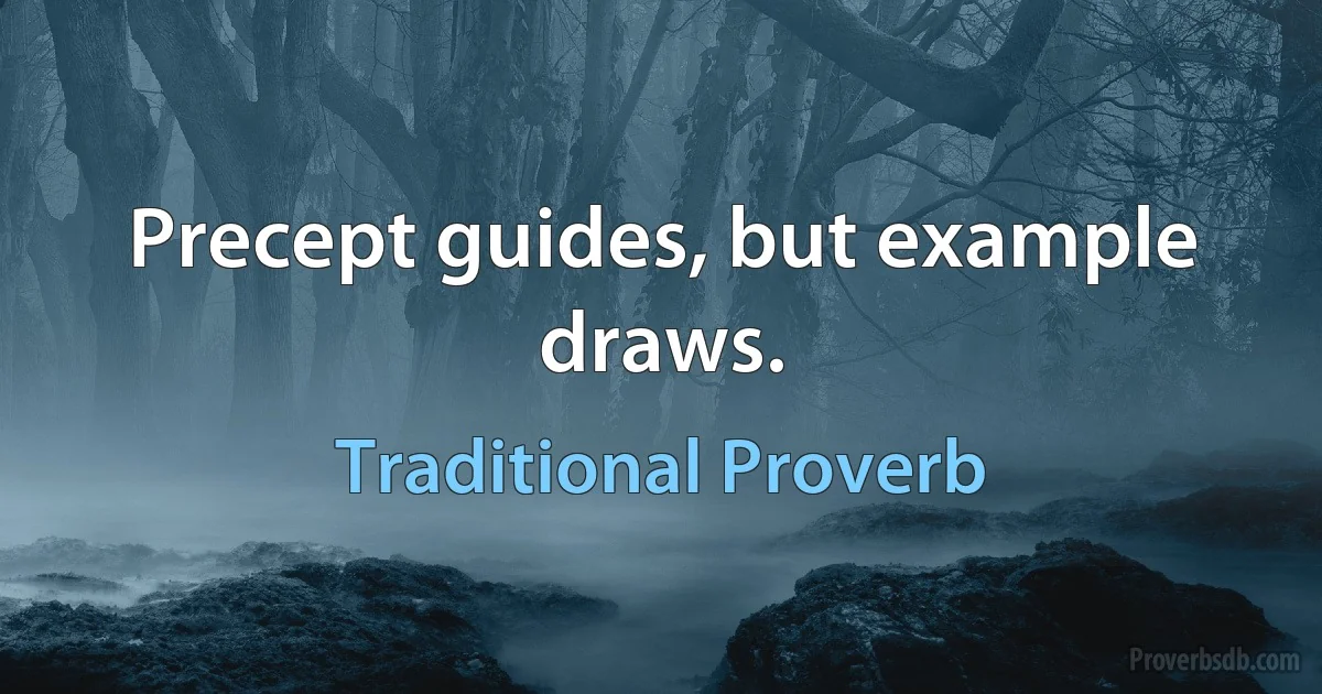 Precept guides, but example draws. (Traditional Proverb)