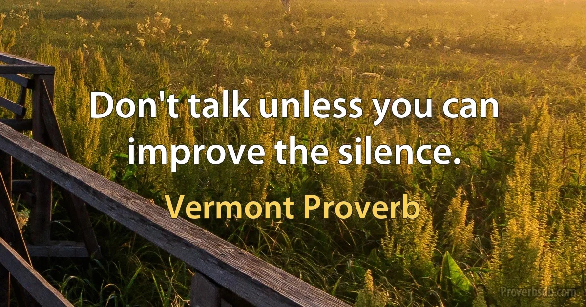 Don't talk unless you can improve the silence. (Vermont Proverb)