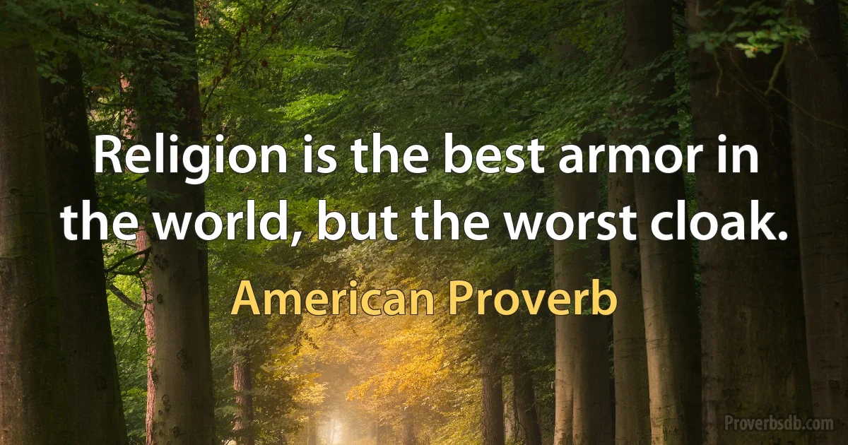 Religion is the best armor in the world, but the worst cloak. (American Proverb)