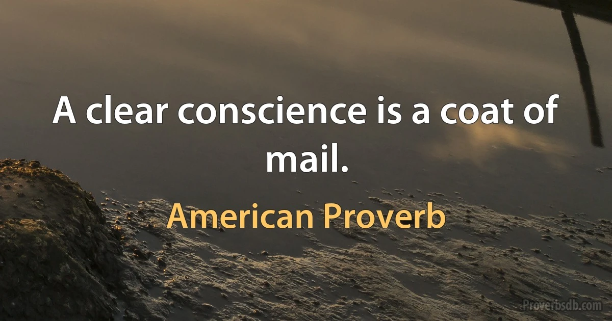 A clear conscience is a coat of mail. (American Proverb)