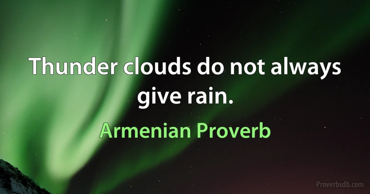 Thunder clouds do not always give rain. (Armenian Proverb)