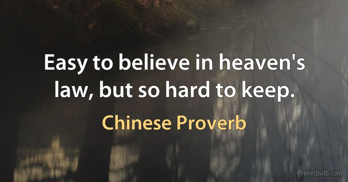 Easy to believe in heaven's law, but so hard to keep. (Chinese Proverb)