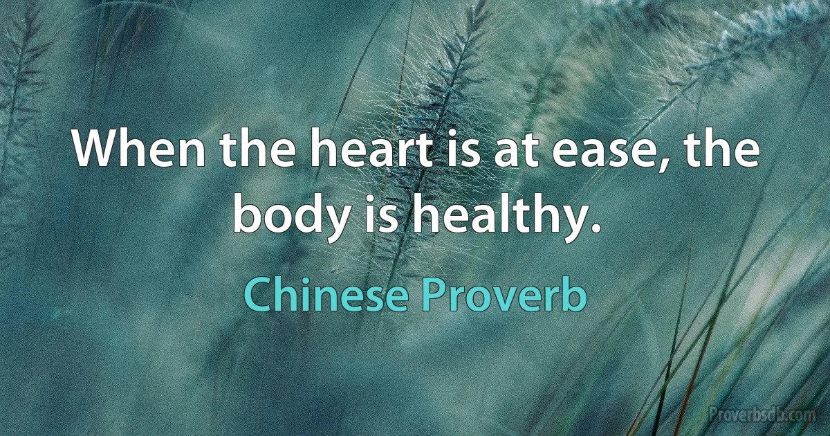 When the heart is at ease, the body is healthy. (Chinese Proverb)