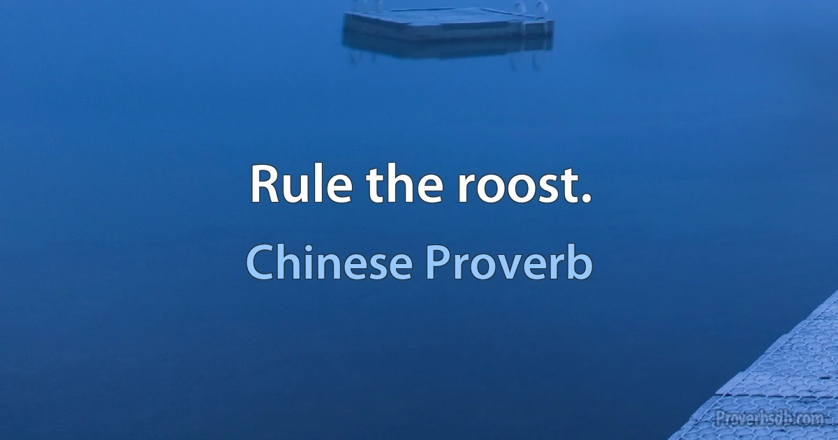 Rule the roost. (Chinese Proverb)