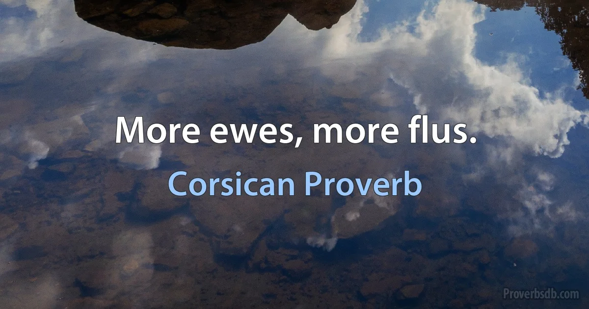 More ewes, more flus. (Corsican Proverb)