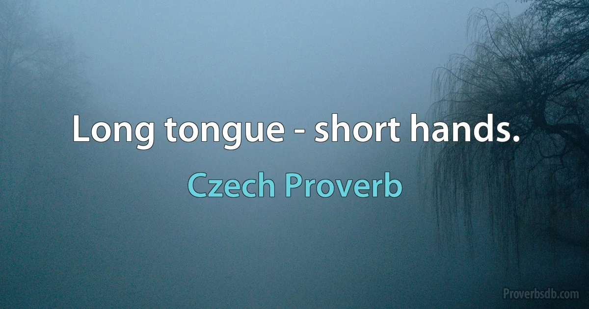 Long tongue - short hands. (Czech Proverb)