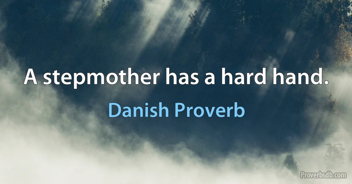 A stepmother has a hard hand. (Danish Proverb)